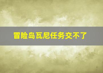 冒险岛瓦尼任务交不了