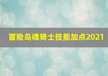 冒险岛魂骑士技能加点2021