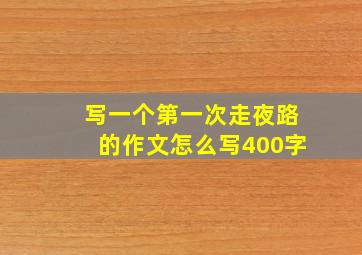 写一个第一次走夜路的作文怎么写400字