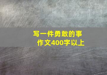 写一件勇敢的事作文400字以上