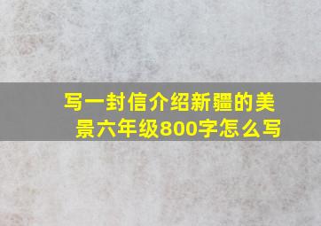 写一封信介绍新疆的美景六年级800字怎么写