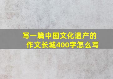 写一篇中国文化遗产的作文长城400字怎么写