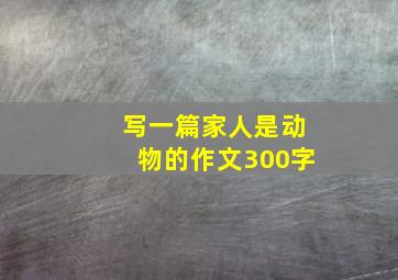 写一篇家人是动物的作文300字