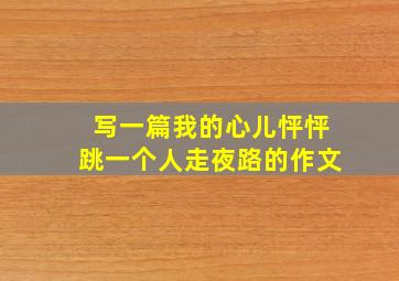 写一篇我的心儿怦怦跳一个人走夜路的作文