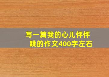 写一篇我的心儿怦怦跳的作文400字左右