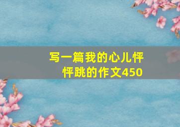 写一篇我的心儿怦怦跳的作文450