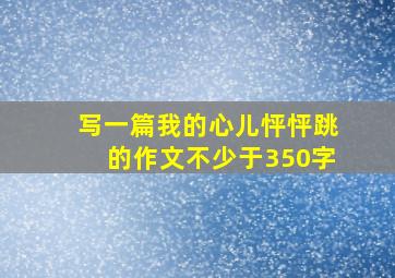 写一篇我的心儿怦怦跳的作文不少于350字