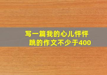 写一篇我的心儿怦怦跳的作文不少于400