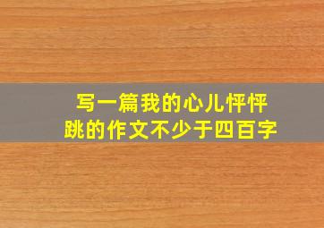 写一篇我的心儿怦怦跳的作文不少于四百字