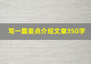 写一篇景点介绍文章350字