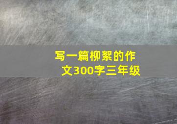 写一篇柳絮的作文300字三年级