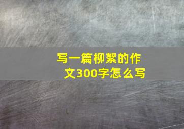 写一篇柳絮的作文300字怎么写