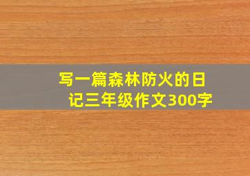 写一篇森林防火的日记三年级作文300字