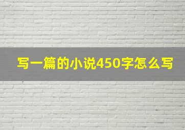 写一篇的小说450字怎么写