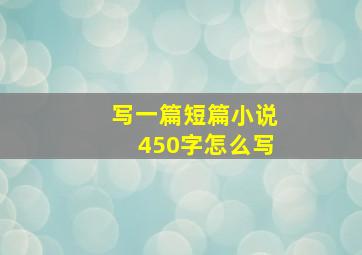 写一篇短篇小说450字怎么写