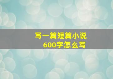 写一篇短篇小说600字怎么写