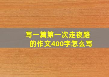 写一篇第一次走夜路的作文400字怎么写