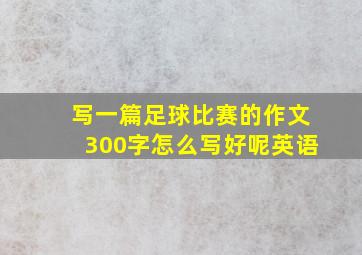 写一篇足球比赛的作文300字怎么写好呢英语