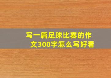 写一篇足球比赛的作文300字怎么写好看