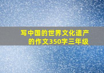 写中国的世界文化遗产的作文350字三年级