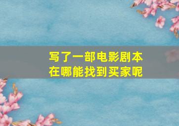 写了一部电影剧本在哪能找到买家呢