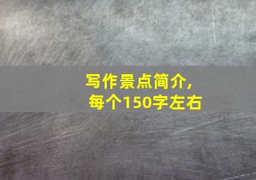 写作景点简介,每个150字左右