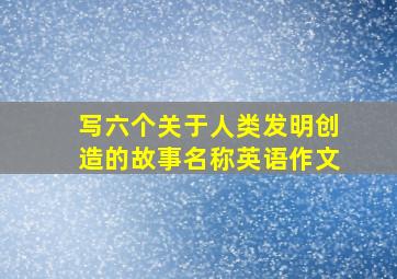 写六个关于人类发明创造的故事名称英语作文