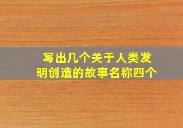 写出几个关于人类发明创造的故事名称四个