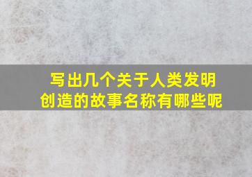 写出几个关于人类发明创造的故事名称有哪些呢