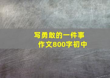 写勇敢的一件事作文800字初中