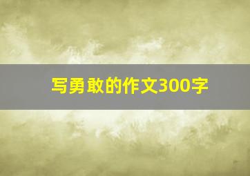 写勇敢的作文300字