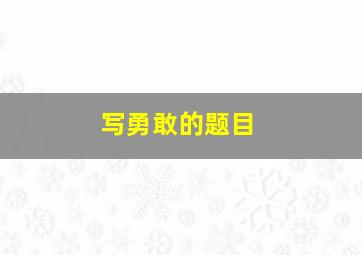 写勇敢的题目