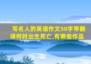 写名人的英语作文50字带翻译何时出生死亡,有哪些作品