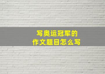 写奥运冠军的作文题目怎么写