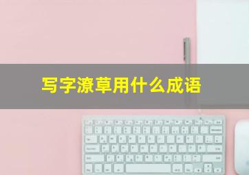 写字潦草用什么成语