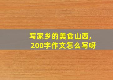 写家乡的美食山西,200字作文怎么写呀