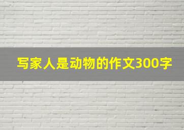 写家人是动物的作文300字