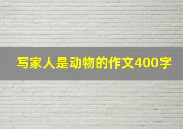 写家人是动物的作文400字