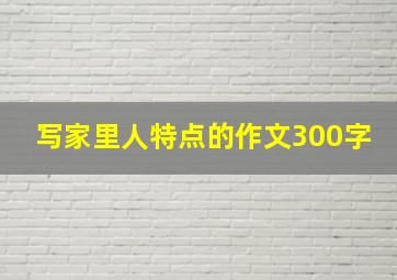 写家里人特点的作文300字