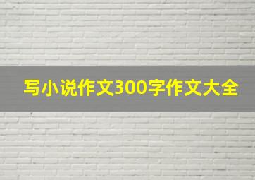 写小说作文300字作文大全