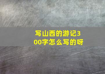 写山西的游记300字怎么写的呀