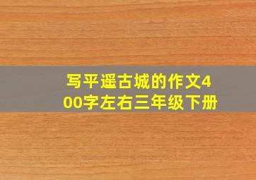 写平遥古城的作文400字左右三年级下册