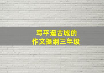 写平遥古城的作文提纲三年级