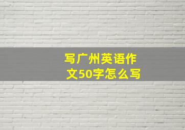 写广州英语作文50字怎么写