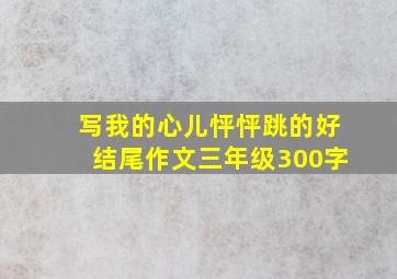 写我的心儿怦怦跳的好结尾作文三年级300字