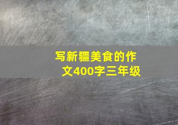 写新疆美食的作文400字三年级