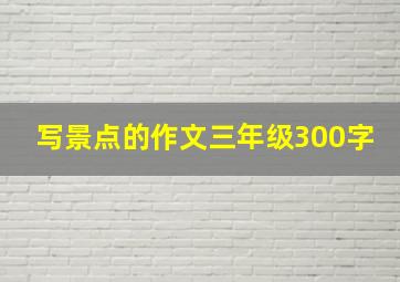 写景点的作文三年级300字