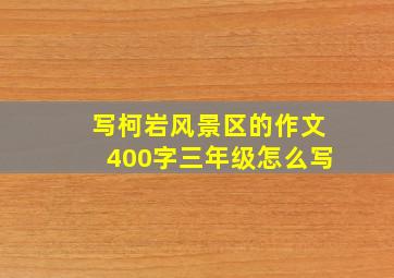 写柯岩风景区的作文400字三年级怎么写