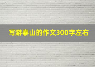 写游泰山的作文300字左右