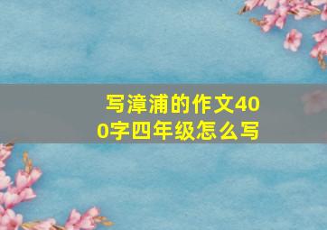 写漳浦的作文400字四年级怎么写